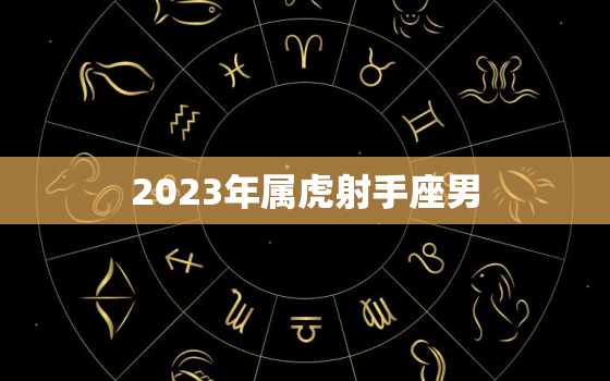 2023年属虎射手座男(性格特点与命运分析)