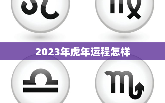 2023年虎年运程怎样(探寻虎年运势预测未来发展)
