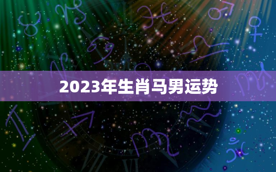 2023年生肖马男运势(财运旺盛事业顺利)