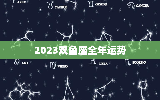 2023双鱼座全年运势(浪漫与挑战并存)