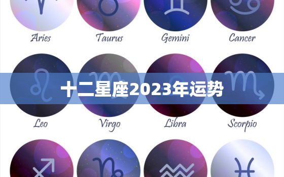 十二星座2023年运势(大势已定你的未来会怎样)