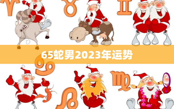 65蛇男2023年运势(事业顺遂财运亨通)