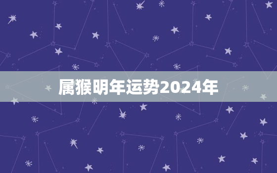 属猴明年运势2024年(猴年大吉财运亨通)