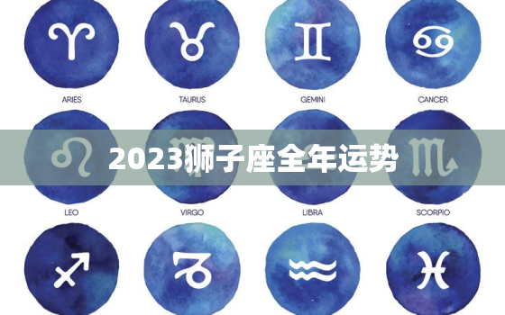 2023狮子座全年运势(自信心爆棚财运亨通)
