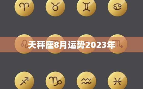 天秤座8月运势2023年(事业上升期财运亨通)