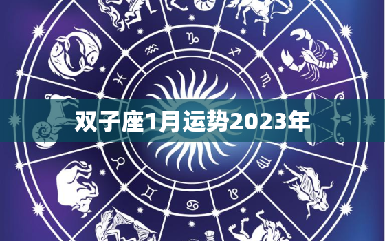 双子座1月运势2023年(聚焦内心迎接新年的变化)