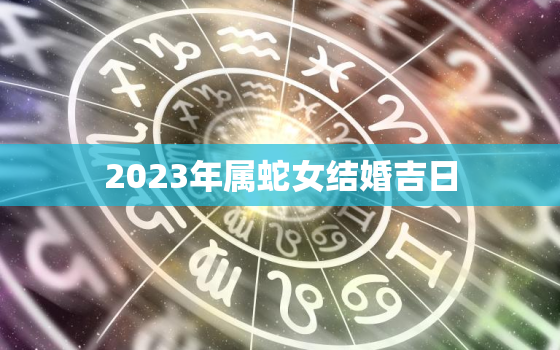 2023年属蛇女结婚吉日(寻找结婚日)