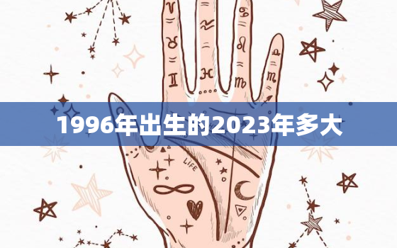 1996年出生的2023年多大(预测即将迎来27岁的你你准备好了吗)