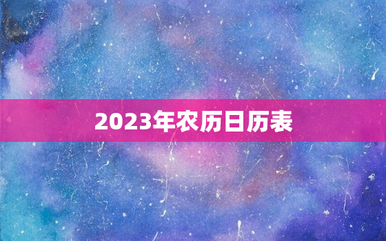 2023年农历日历表(详解节气、农事、传统节日一应俱全)