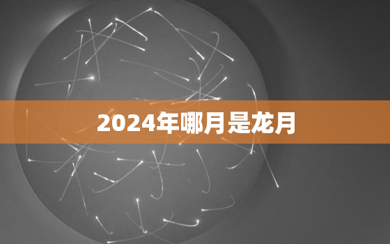 2024年哪月是龙月(解密中国传统农历与十二生肖)