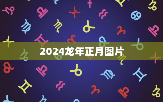 2024龙年正月图片（龙年正月节庆图片分享）