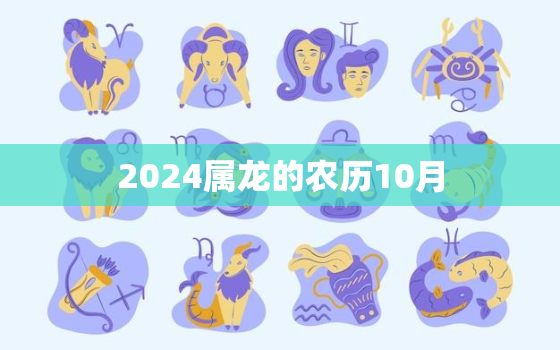2024属龙的农历10月（ 龙年农历十月运势详解）
