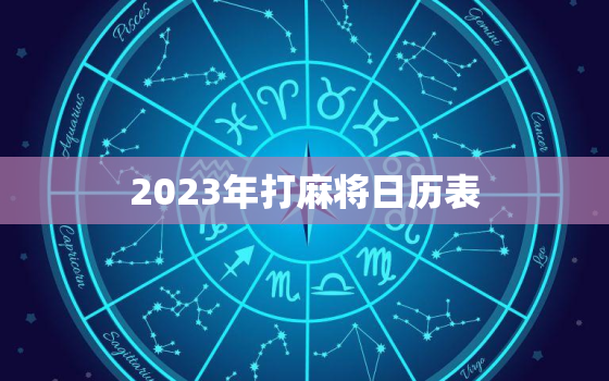 2023年打麻将日历表，二零二一年打麻将吉日查询