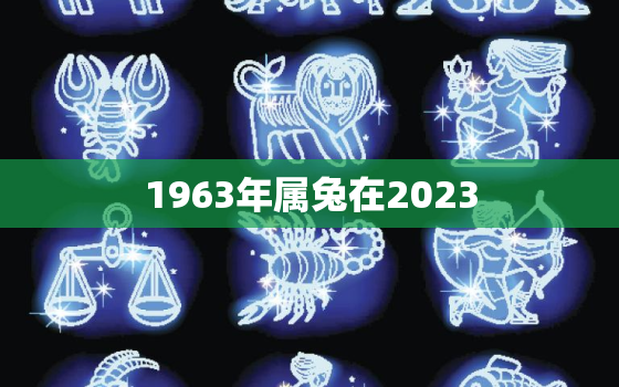 1963年属兔在2023，1963年属兔在2023年运势