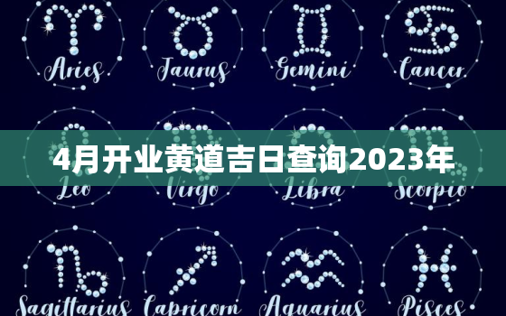 4月开业黄道吉日查询2023年，2021年4月开业吉日最好吉日老黄历