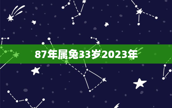 87年属兔33岁2023年，87年属兔2023年全年运势