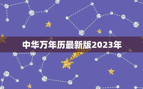 中华万年历最新版2023年，中华万年历最新版2023年旧版