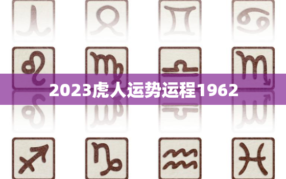 2023虎人运势运程1962，虎人在2023年的运势