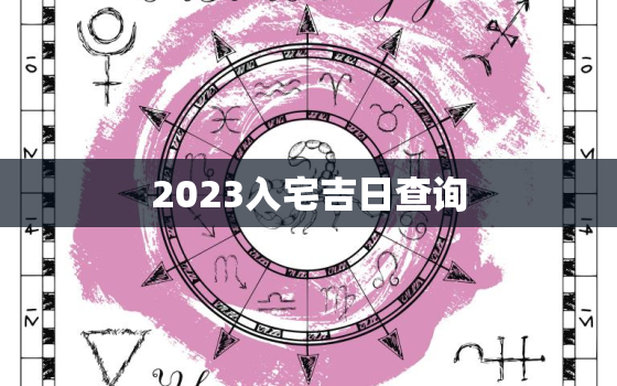 2023入宅吉日查询，2021年3月入宅黄道吉日