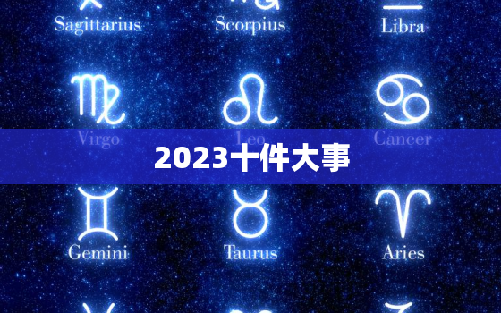 2023十件大事，2023大事记