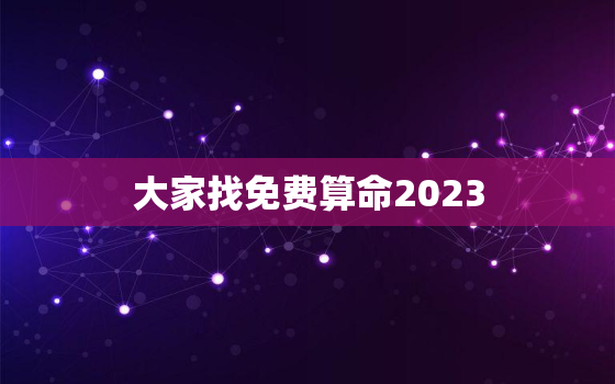 大家找免费算命2023，大家找免费算命网2022年
