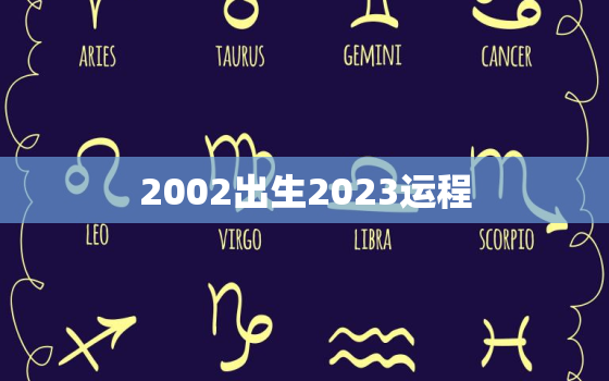 2002出生2023运程，2002年的运程