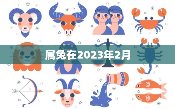 属兔在2023年2月，属兔2023年2月出生的人怎样