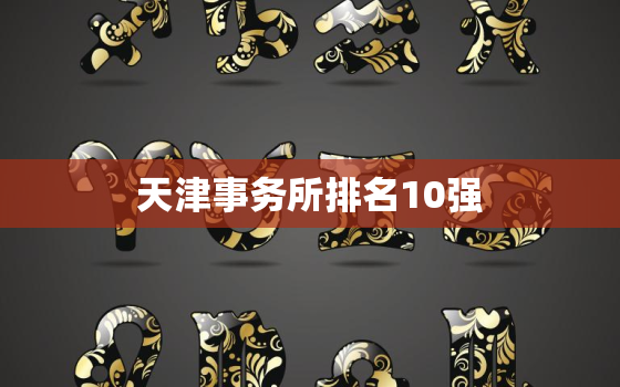 天津事务所排名10强，天津的事务所