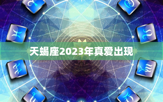 天蝎座2023年真爱出现 2023年天蝎姻缘正缘
