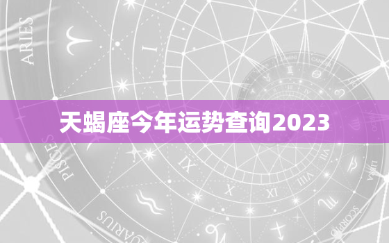 天蝎座今年运势查询2023，天蝎座今年运势查询202211到116