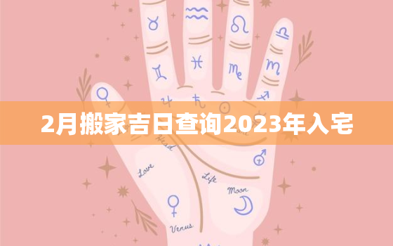 2月搬家吉日查询2023年入宅，2021年2月搬家入宅黄道吉日一览表_万年历一