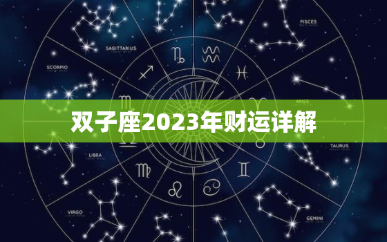 双子座2023年财运详解，2023年双子座大事件预言