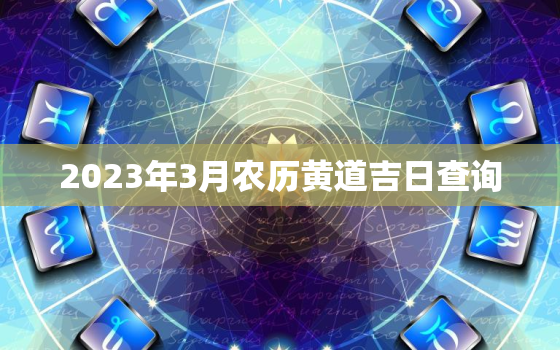 2023年3月农历黄道吉日查询，2023年农历三月的黄道吉日