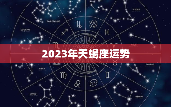 2023年天蝎座运势，2023年天蝎座运势4月运势