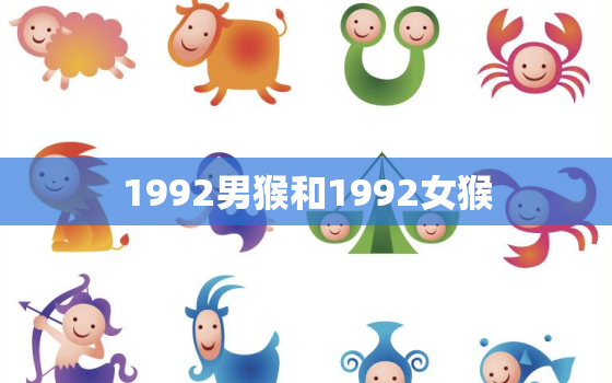 1992男猴和1992女猴，1992男猴1992女猴相配