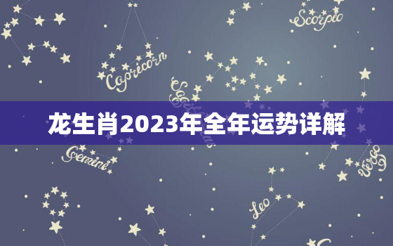 龙生肖2023年全年运势详解，76年属龙人47岁后十年大运