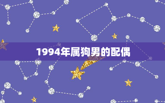 1994年属狗男的配偶(星座分析与爱情推荐)