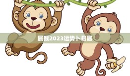 属猴2023运势卜易居(猴年大吉财运亨通)