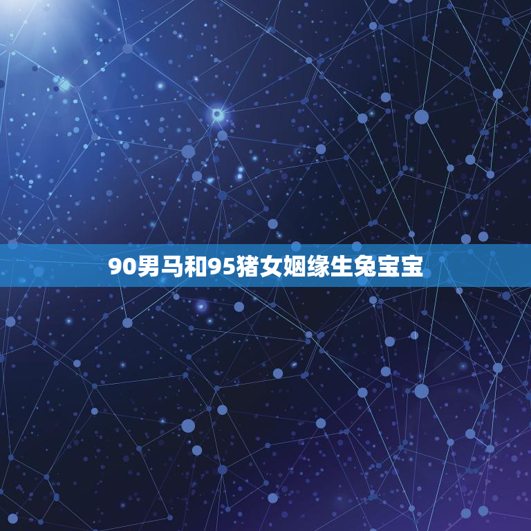 90男马和95猪女姻缘生兔宝宝(跨越年龄的爱情奇迹)