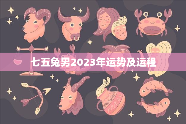 七五兔男2023年运势及运程,七五兔男2023年运势及运程怎么样 七五兔男2023年运势及运程,七五兔男2023年运势及运程怎么样