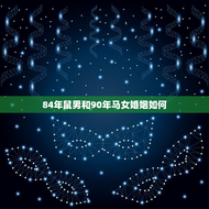 84年鼠男和90年马女婚姻如何(幸福美满还是磨合期)