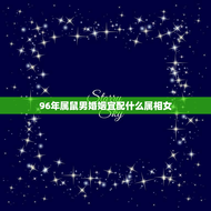 96年属鼠男婚姻宜配什么属相女(如何选择婚姻对象)