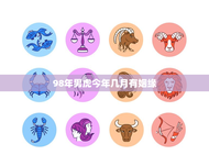 98年男虎今年几月有姻缘(基于生肖的婚姻匹配分析)