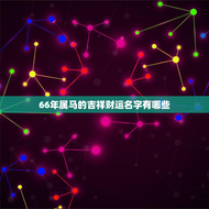66年属马的吉祥财运名字有哪些(祥瑞名字助你财源滚滚)