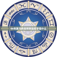 66年属马的吉祥财运名字是什么(解读属马人的财富密码)