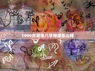 1999年男兔八字姻缘怎么样，1999年男兔八字姻缘怎么样呢
