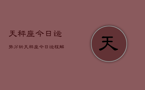 天秤座今日运势分析，天秤座今日运程解析