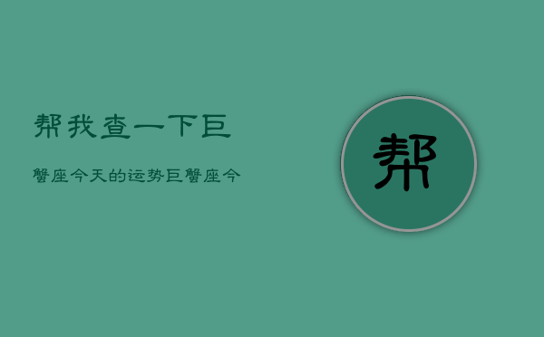帮我查一下巨蟹座今天的运势，巨蟹座今日运势查询