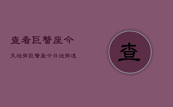 查看巨蟹座今天运势，巨蟹座今日运势速览