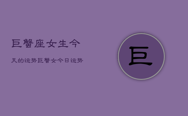 巨蟹座女生今天的运势，巨蟹女今日运势